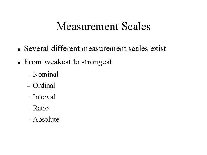 Measurement Scales Several different measurement scales exist From weakest to strongest Nominal Ordinal Interval