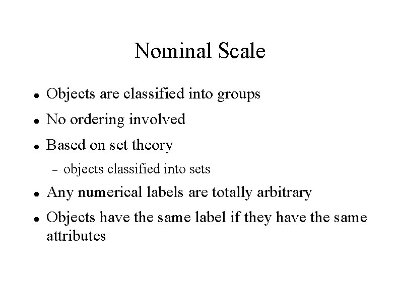 Nominal Scale Objects are classified into groups No ordering involved Based on set theory