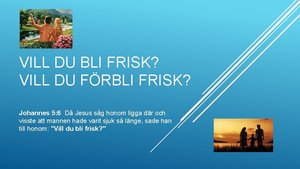 VILL DU BLI FRISK? VILL DU FÖRBLI FRISK? Johannes 5: 6 Då Jesus såg