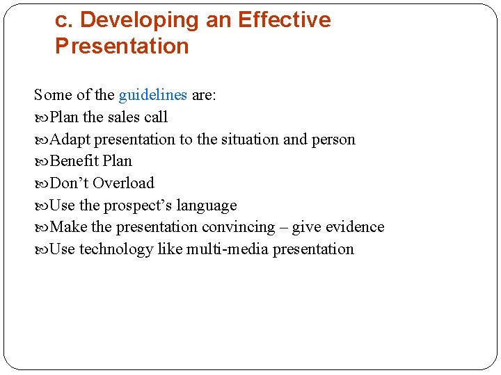 c. Developing an Effective Presentation Some of the guidelines are: Plan the sales call