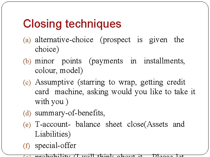 Closing techniques (a) alternative-choice (prospect is given the (b) (c) (d) (e) (f) choice)