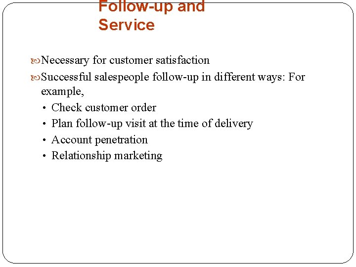 Follow-up and Service Necessary for customer satisfaction Successful salespeople follow-up in different ways: For