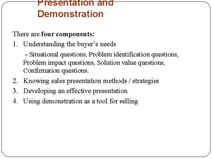 Presentation and Demonstration There are four components: 1. Understanding the buyer’s needs - Situational