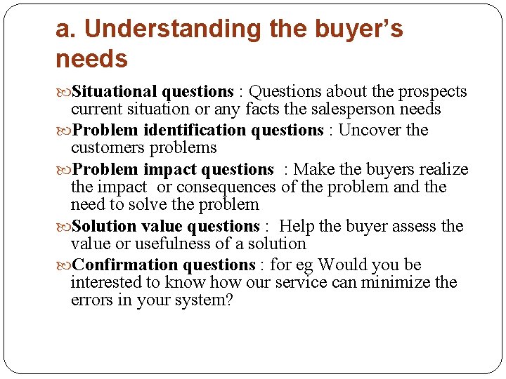 a. Understanding the buyer’s needs Situational questions : Questions about the prospects current situation