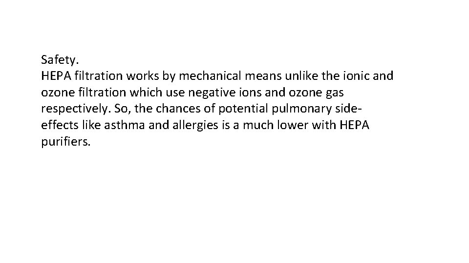 Safety. HEPA filtration works by mechanical means unlike the ionic and ozone filtration which