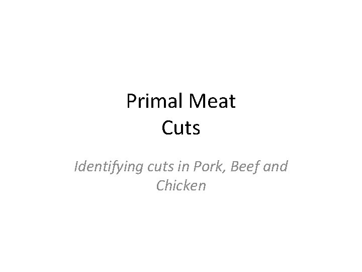Primal Meat Cuts Identifying cuts in Pork, Beef and Chicken 
