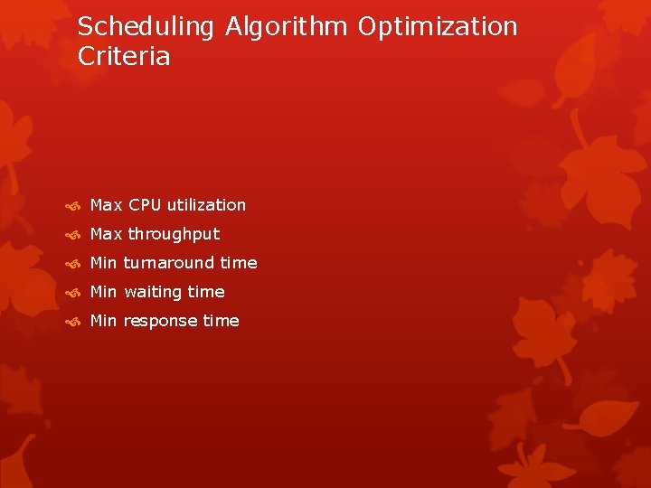 Scheduling Algorithm Optimization Criteria Max CPU utilization Max throughput Min turnaround time Min waiting