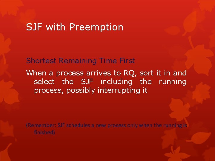 SJF with Preemption Shortest Remaining Time First When a process arrives to RQ, sort