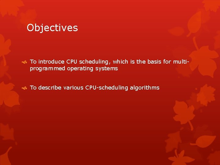 Objectives To introduce CPU scheduling, which is the basis for multiprogrammed operating systems To