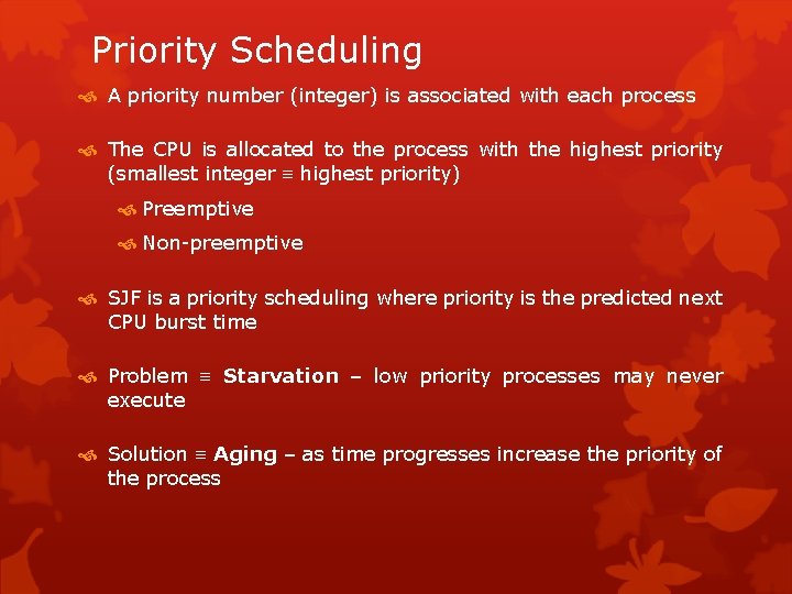 Priority Scheduling A priority number (integer) is associated with each process The CPU is