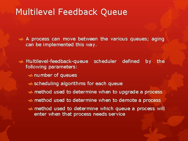 Multilevel Feedback Queue A process can move between the various queues; aging can be