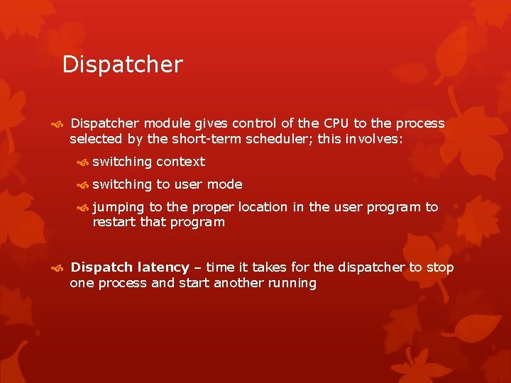 Dispatcher module gives control of the CPU to the process selected by the short-term