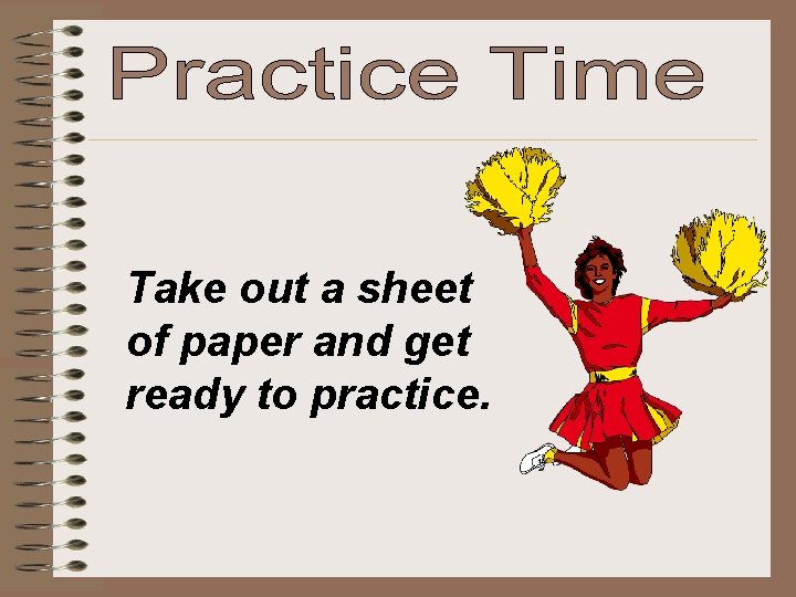 Take out a sheet of paper and get ready to practice. 