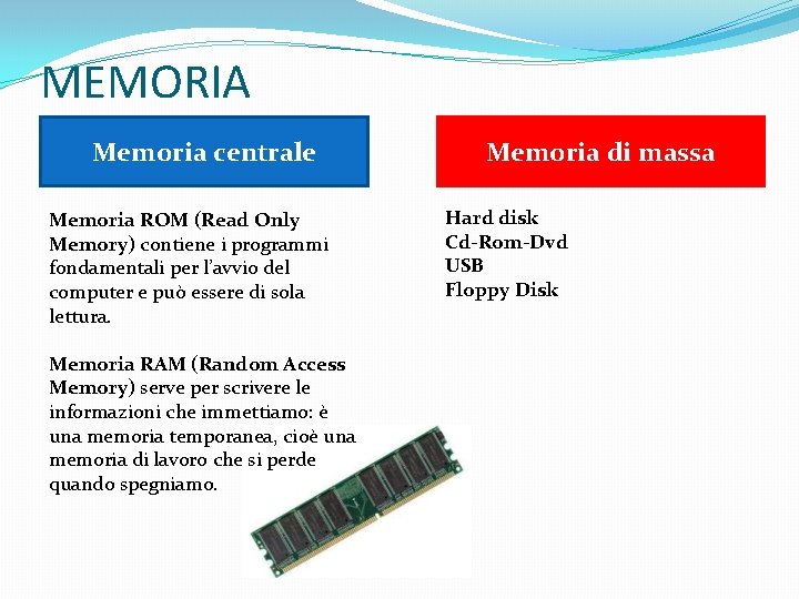 MEMORIA Memoria centrale Memoria ROM (Read Only Memory) contiene i programmi fondamentali per l’avvio