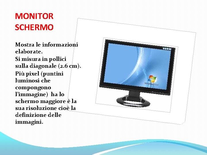 MONITOR SCHERMO Mostra le informazioni elaborate. Si misura in pollici sulla diagonale (2. 6