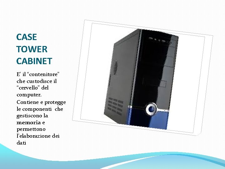 CASE TOWER CABINET E’ il “contenitore” che custodisce il “cervello” del computer. Contiene e