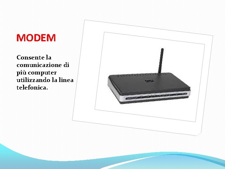 MODEM Consente la comunicazione di più computer utilizzando la linea telefonica. 