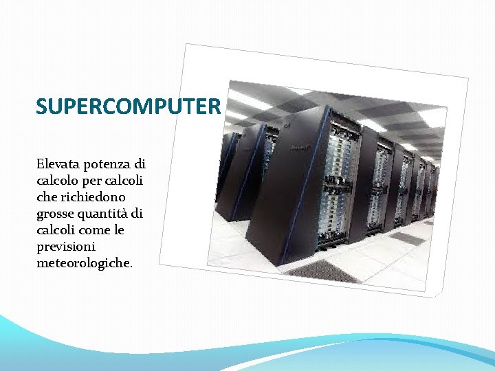 SUPERCOMPUTER Elevata potenza di calcolo per calcoli che richiedono grosse quantità di calcoli come