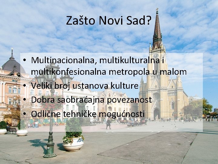 Zašto Novi Sad? • Multinacionalna, multikulturalna i multikonfesionalna metropola u malom • Veliki broj