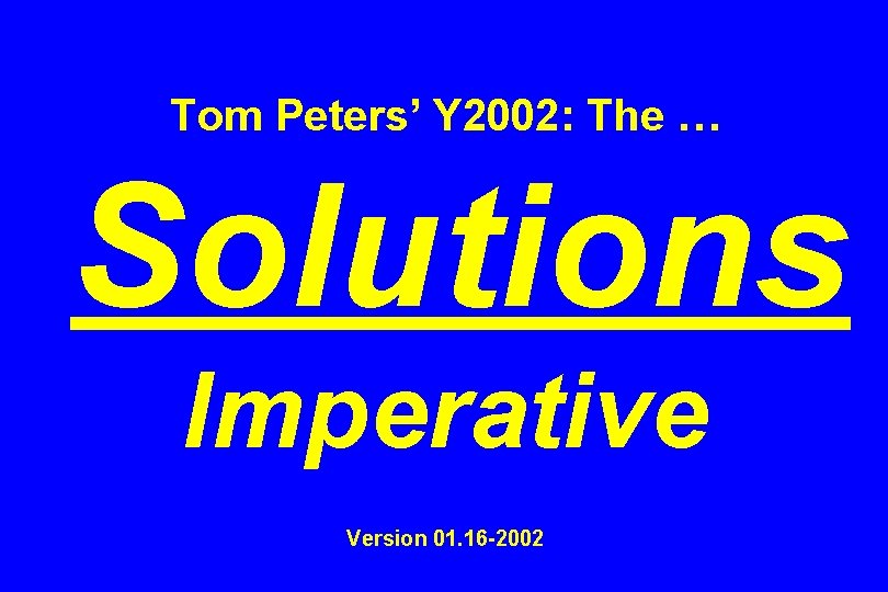 Tom Peters’ Y 2002: The … Solutions Imperative Version 01. 16 -2002 