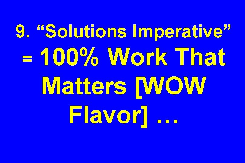 9. “Solutions Imperative” = 100% Work That Matters [WOW Flavor] … 