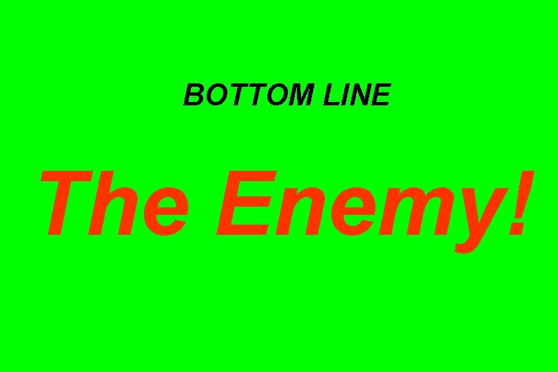 BOTTOM LINE The Enemy! 