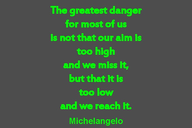 The greatest danger for most of us is not that our aim is too