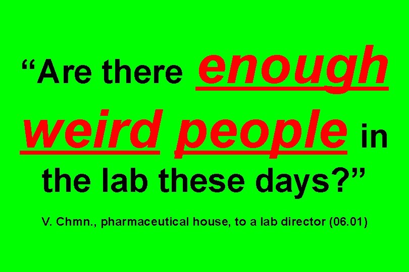 enough weird people in “Are the lab these days? ” V. Chmn. , pharmaceutical