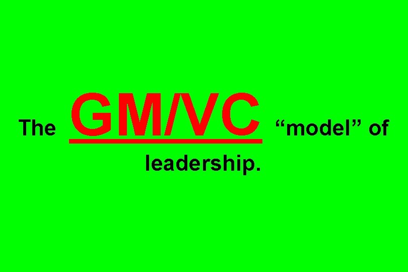 The GM/VC leadership. “model” of 