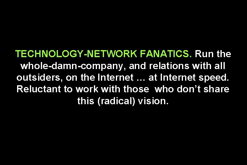 TECHNOLOGY-NETWORK FANATICS. Run the whole-damn-company, and relations with all outsiders, on the Internet …