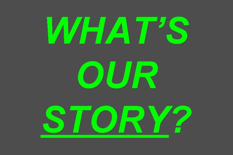 WHAT’S OUR STORY? 