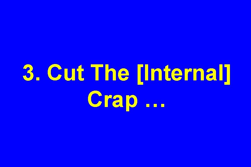 3. Cut The [Internal] Crap … 