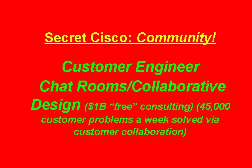 Secret Cisco: Community! Customer Engineer Chat Rooms/Collaborative Design ($1 B “free” consulting) (45, 000