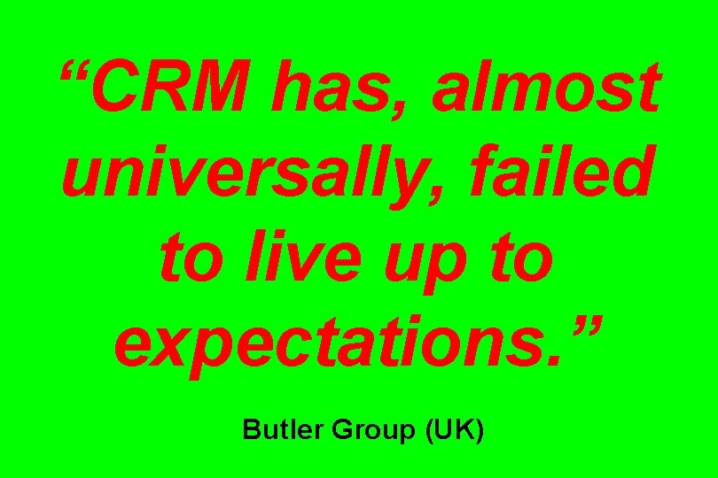 “CRM has, almost universally, failed to live up to expectations. ” Butler Group (UK)