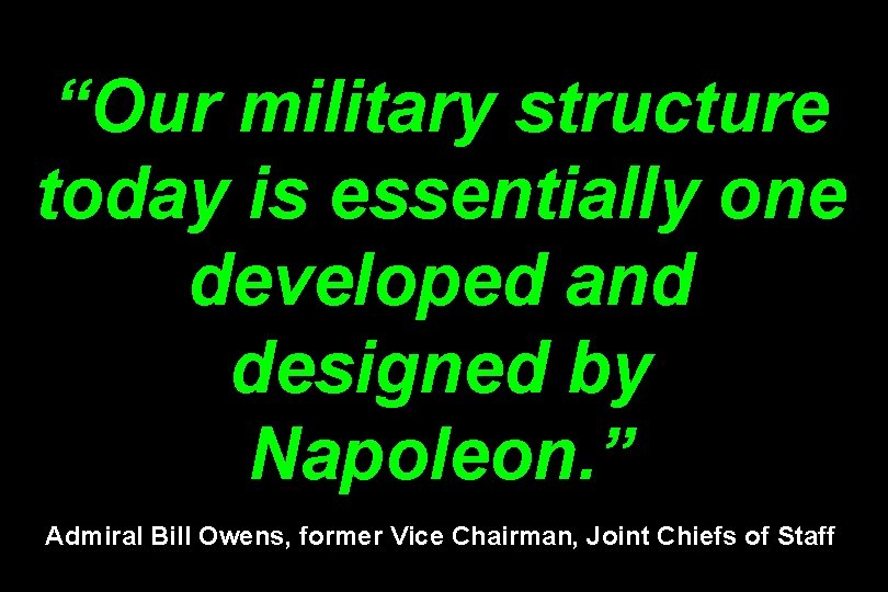 “Our military structure today is essentially one developed and designed by Napoleon. ” Admiral