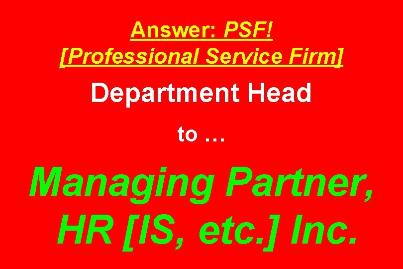 Answer: PSF! [Professional Service Firm] Department Head to … Managing Partner, HR [IS, etc.