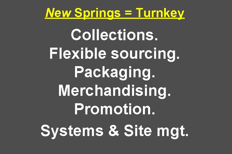 New Springs = Turnkey Collections. Flexible sourcing. Packaging. Merchandising. Promotion. Systems & Site mgt.