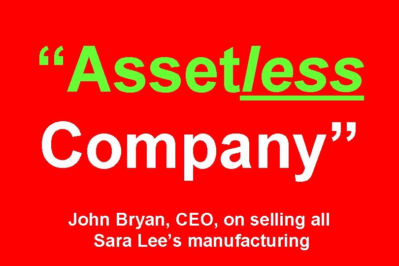 “Assetless Company” John Bryan, CEO, on selling all Sara Lee’s manufacturing 