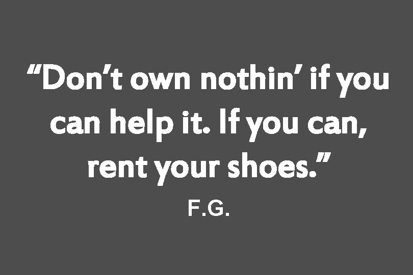 “Don’t own nothin’ if you can help it. If you can, rent your shoes.