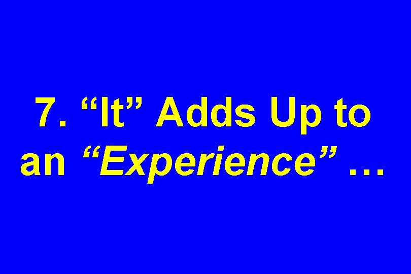 7. “It” Adds Up to an “Experience” … 