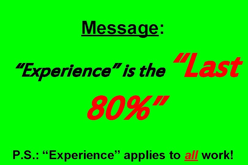 Message: “Experience” is the “Last 80%” P. S. : “Experience” applies to all work!