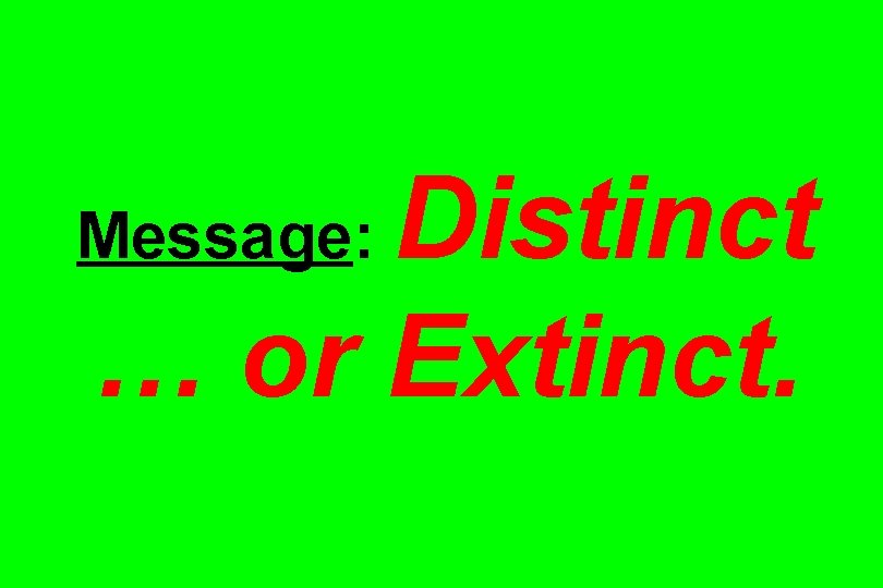 Distinct … or Extinct. Message: 