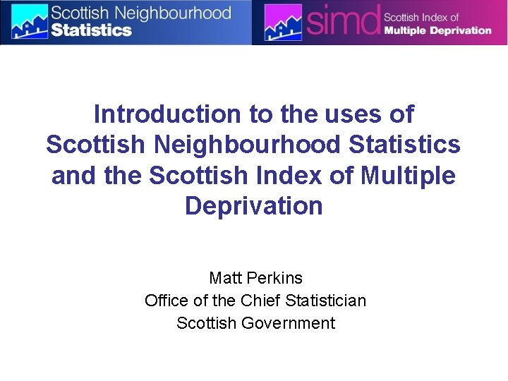 Introduction to the uses of Scottish Neighbourhood Statistics and the Scottish Index of Multiple