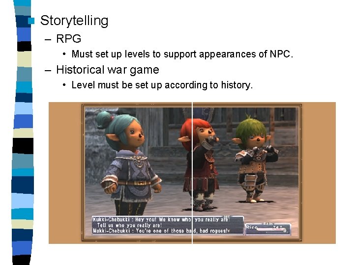 n Storytelling – RPG • Must set up levels to support appearances of NPC.