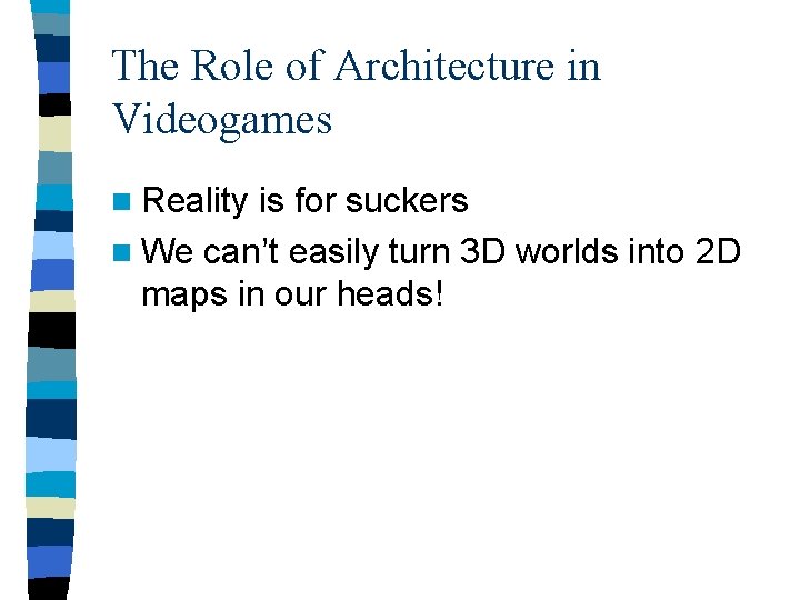 The Role of Architecture in Videogames n Reality is for suckers n We can’t