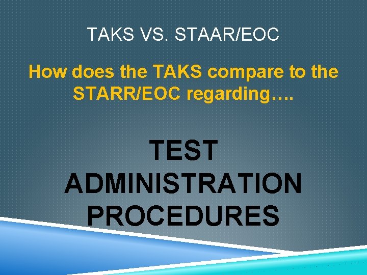 TAKS VS. STAAR/EOC How does the TAKS compare to the STARR/EOC regarding…. TEST ADMINISTRATION