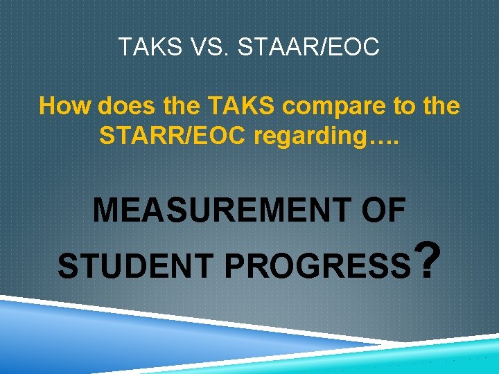 TAKS VS. STAAR/EOC How does the TAKS compare to the STARR/EOC regarding…. MEASUREMENT OF