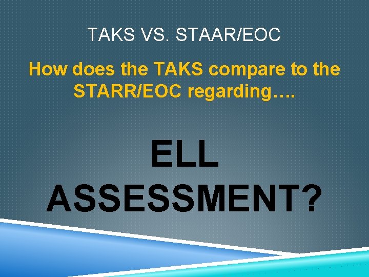 TAKS VS. STAAR/EOC How does the TAKS compare to the STARR/EOC regarding…. ELL ASSESSMENT?