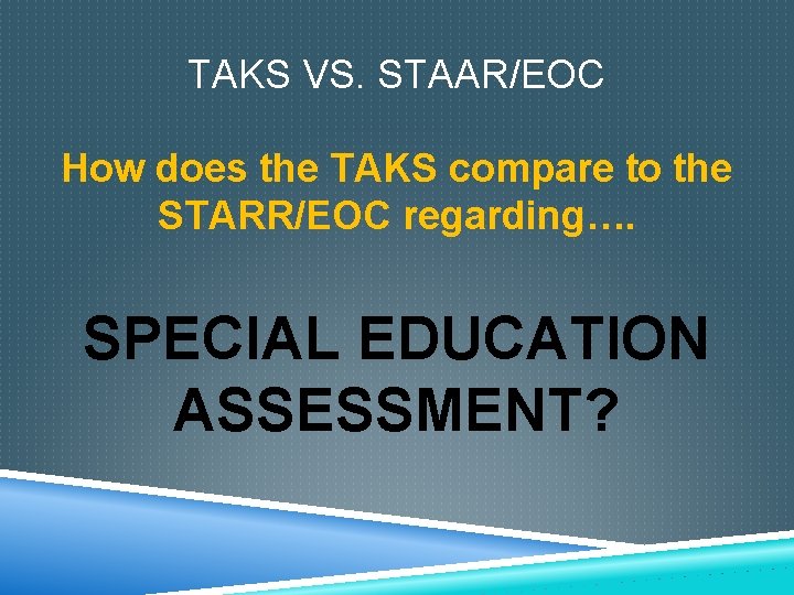 TAKS VS. STAAR/EOC How does the TAKS compare to the STARR/EOC regarding…. SPECIAL EDUCATION