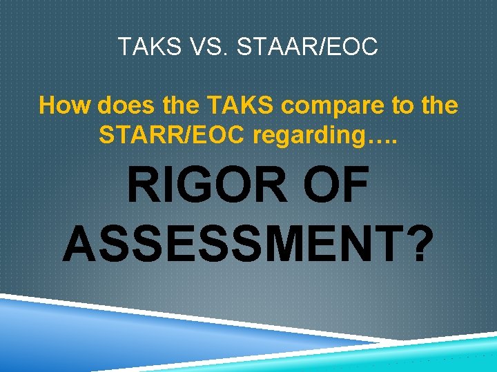 TAKS VS. STAAR/EOC How does the TAKS compare to the STARR/EOC regarding…. RIGOR OF